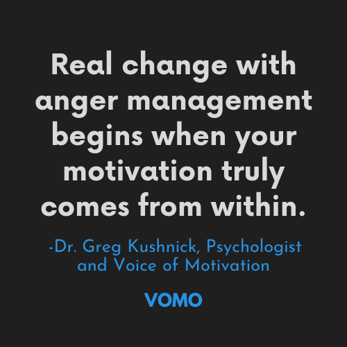 motivation to improve your anger, how to improve your anger quote, angry quote, anger management quote, quote on being angry, anger saying, Vomo quote on anger, angry words, words of wisdom on anger, anger and responsibility quote, quotes about change, change quotes, changing behavior quote, taking responsibility quote, voice of motivation, Dr. Greg Kushnick
